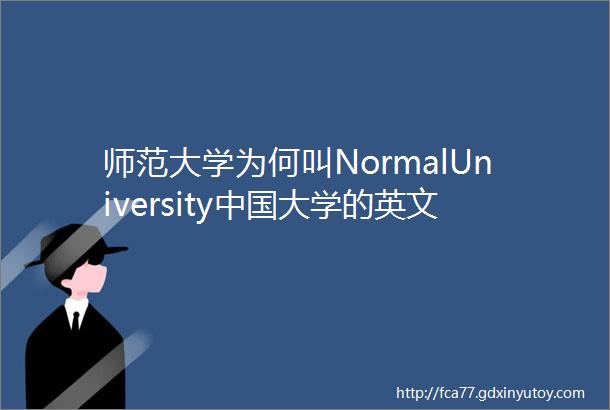 师范大学为何叫NormalUniversity中国大学的英文起名竟然这么ldquo野rdquo