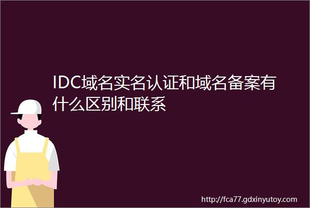 IDC域名实名认证和域名备案有什么区别和联系