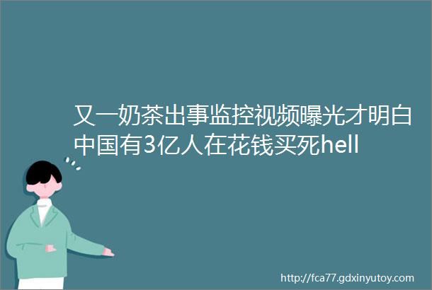 又一奶茶出事监控视频曝光才明白中国有3亿人在花钱买死helliphellip